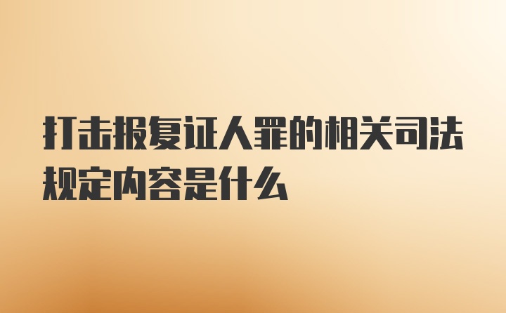 打击报复证人罪的相关司法规定内容是什么