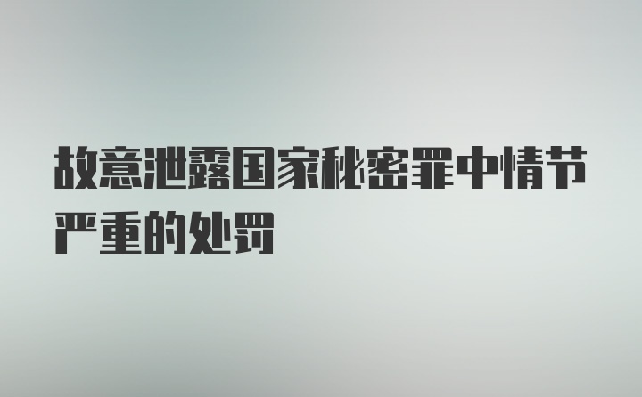 故意泄露国家秘密罪中情节严重的处罚