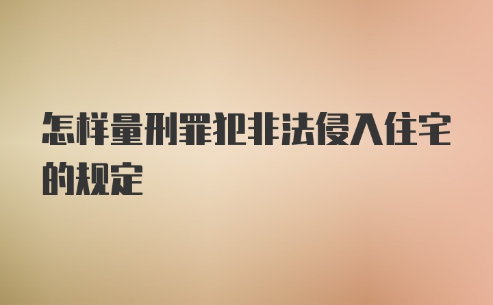 怎样量刑罪犯非法侵入住宅的规定