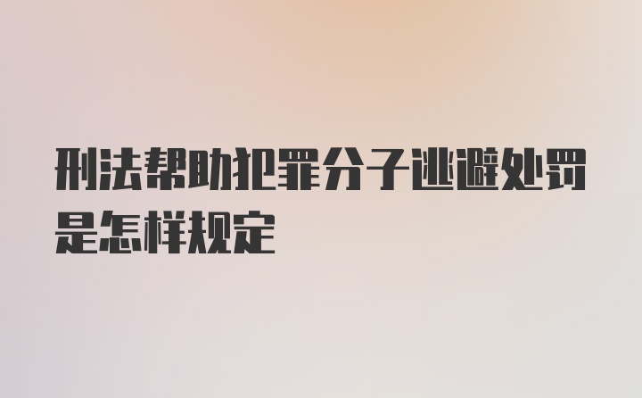 刑法帮助犯罪分子逃避处罚是怎样规定