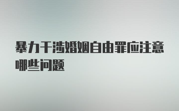 暴力干涉婚姻自由罪应注意哪些问题