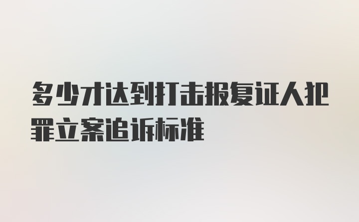 多少才达到打击报复证人犯罪立案追诉标准