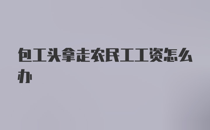 包工头拿走农民工工资怎么办