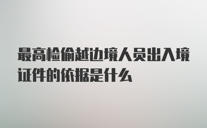 最高检偷越边境人员出入境证件的依据是什么