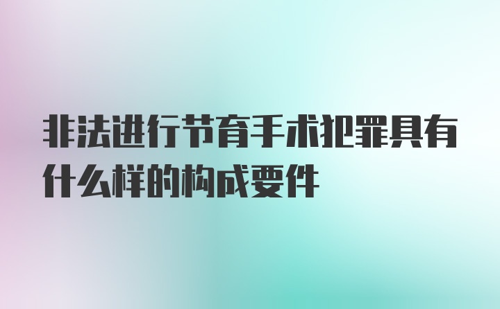 非法进行节育手术犯罪具有什么样的构成要件