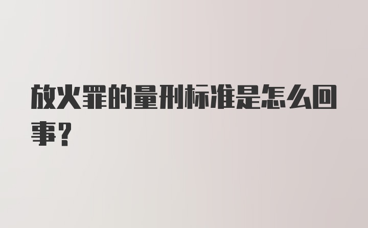 放火罪的量刑标准是怎么回事？