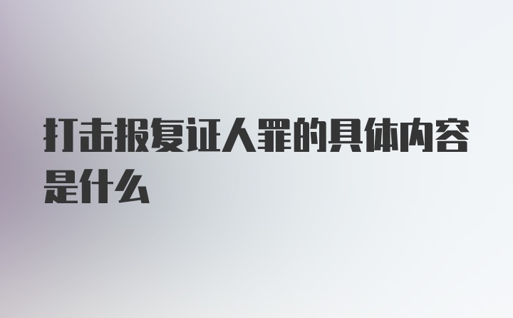 打击报复证人罪的具体内容是什么