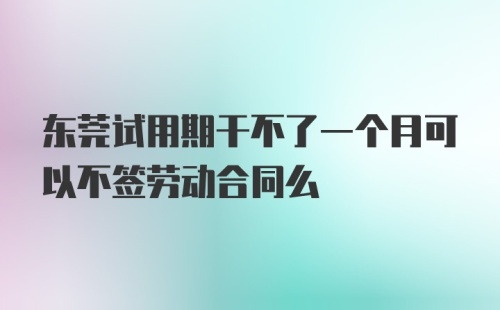 东莞试用期干不了一个月可以不签劳动合同么