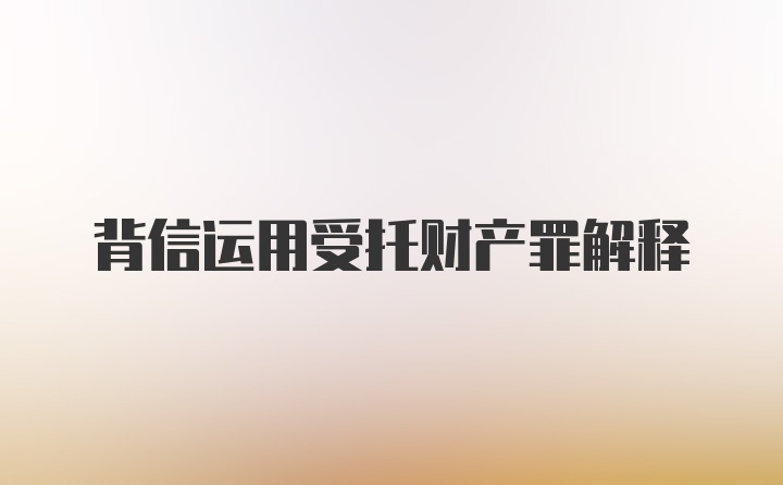 背信运用受托财产罪解释