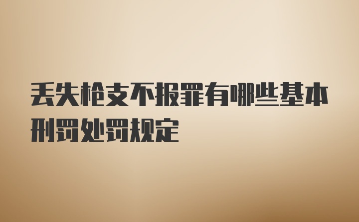 丢失枪支不报罪有哪些基本刑罚处罚规定