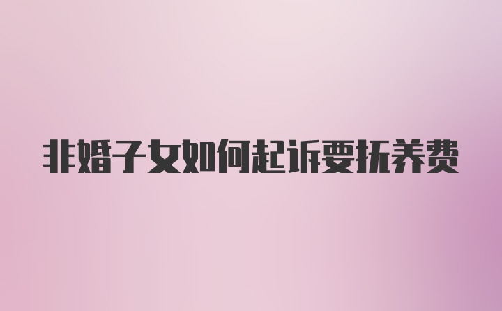 非婚子女如何起诉要抚养费