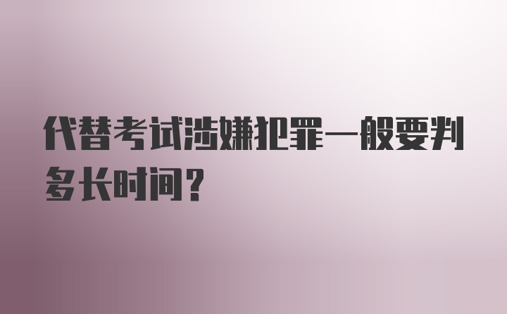 代替考试涉嫌犯罪一般要判多长时间？