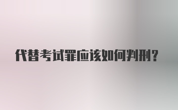 代替考试罪应该如何判刑？