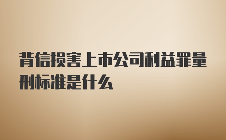 背信损害上市公司利益罪量刑标准是什么