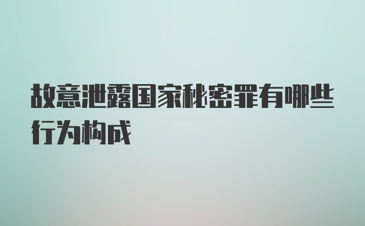 故意泄露国家秘密罪有哪些行为构成