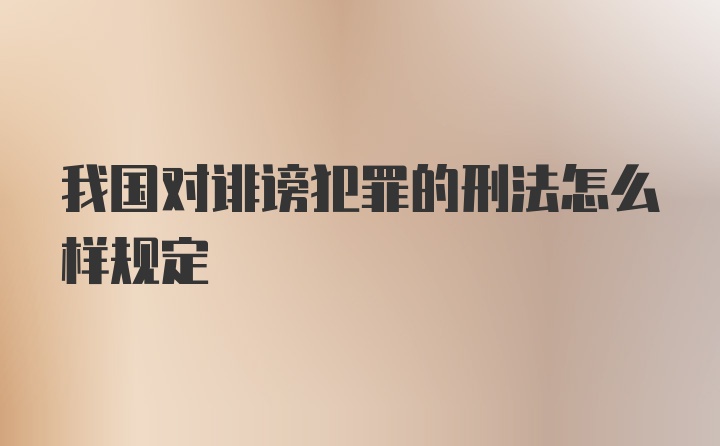 我国对诽谤犯罪的刑法怎么样规定