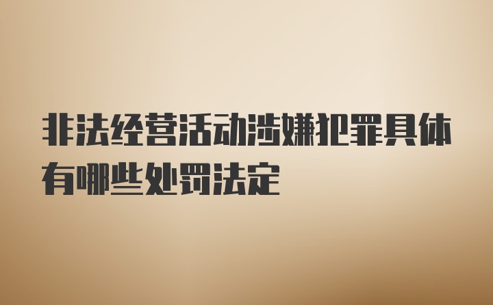 非法经营活动涉嫌犯罪具体有哪些处罚法定