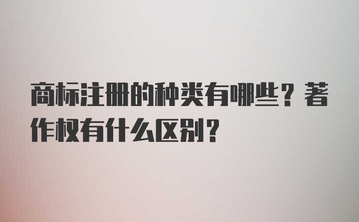 商标注册的种类有哪些？著作权有什么区别？