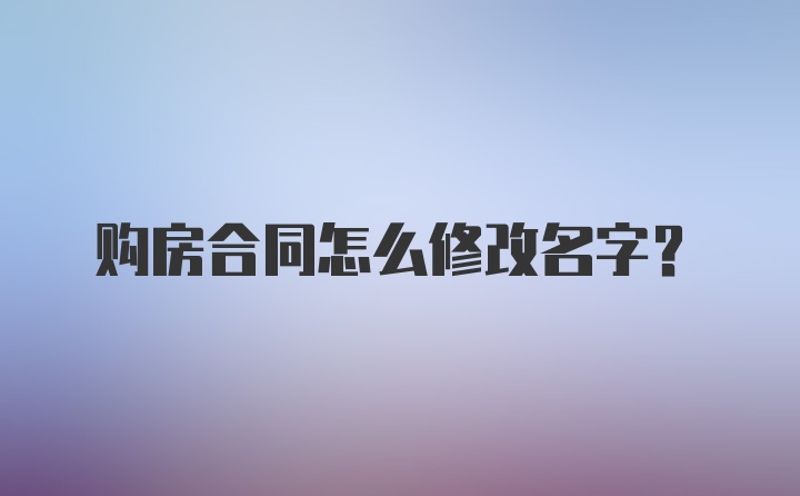 购房合同怎么修改名字？