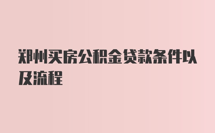 郑州买房公积金贷款条件以及流程