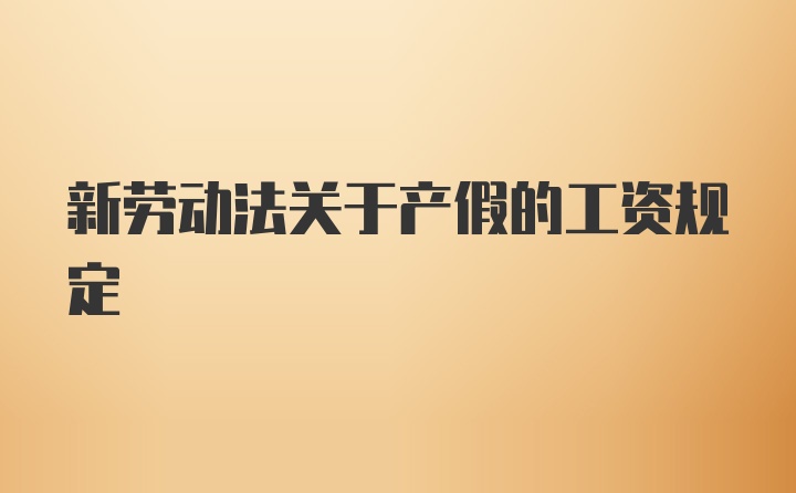 新劳动法关于产假的工资规定