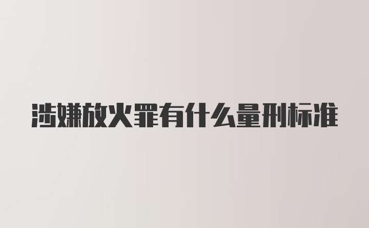 涉嫌放火罪有什么量刑标准