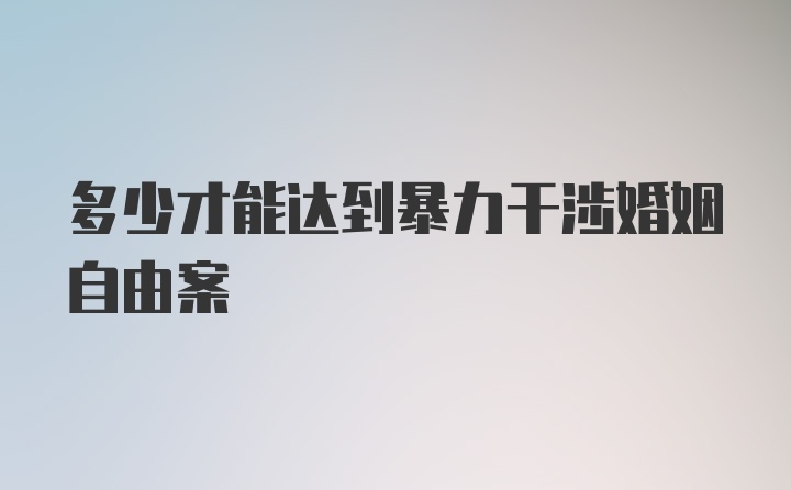 多少才能达到暴力干涉婚姻自由案