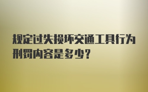 规定过失损坏交通工具行为刑罚内容是多少?