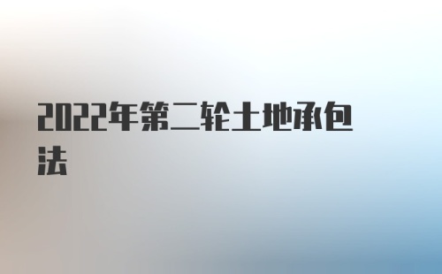 2022年第二轮土地承包法