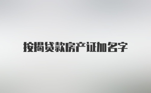 按揭贷款房产证加名字