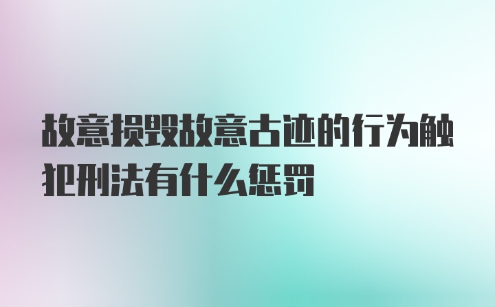 故意损毁故意古迹的行为触犯刑法有什么惩罚