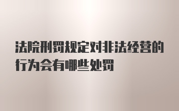 法院刑罚规定对非法经营的行为会有哪些处罚