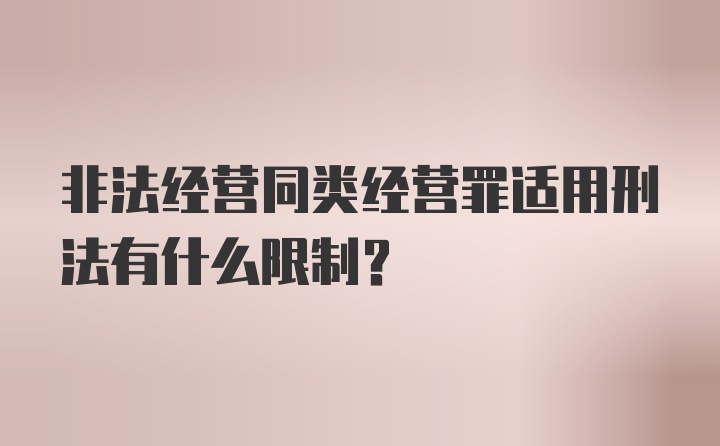 非法经营同类经营罪适用刑法有什么限制？