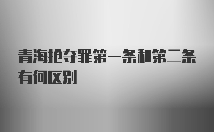 青海抢夺罪第一条和第二条有何区别