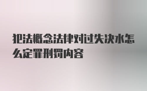 犯法概念法律对过失决水怎么定罪刑罚内容