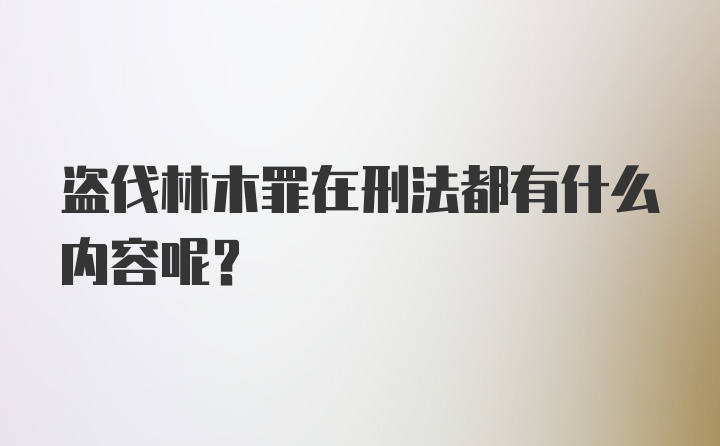 盗伐林木罪在刑法都有什么内容呢?