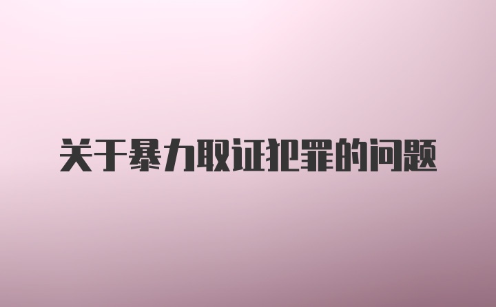 关于暴力取证犯罪的问题