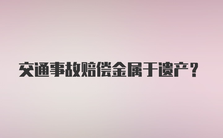 交通事故赔偿金属于遗产？