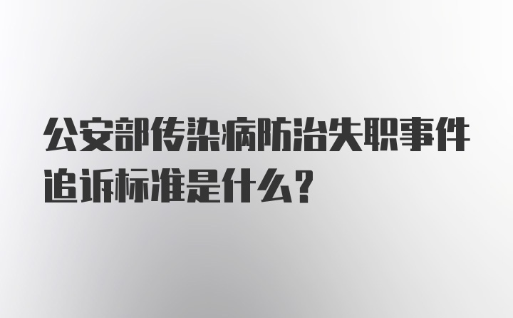 公安部传染病防治失职事件追诉标准是什么？