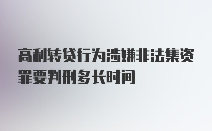 高利转贷行为涉嫌非法集资罪要判刑多长时间