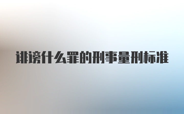 诽谤什么罪的刑事量刑标准