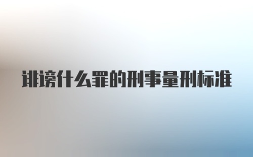 诽谤什么罪的刑事量刑标准