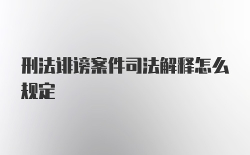 刑法诽谤案件司法解释怎么规定