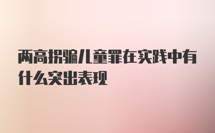 两高拐骗儿童罪在实践中有什么突出表现