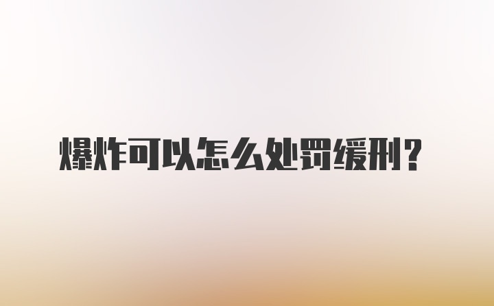 爆炸可以怎么处罚缓刑？