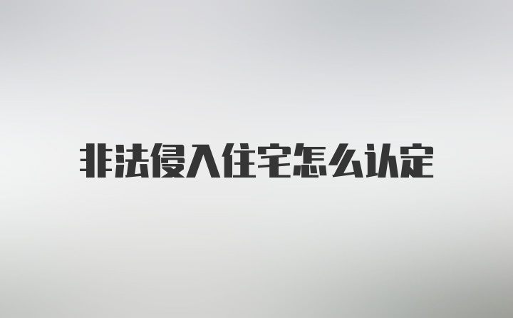 非法侵入住宅怎么认定