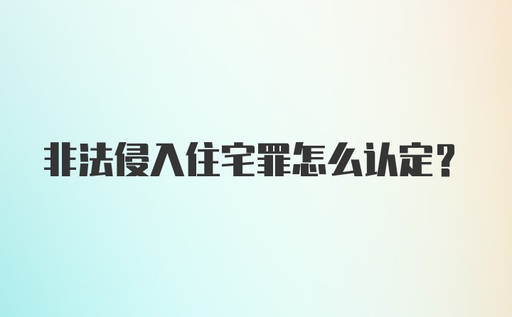 非法侵入住宅罪怎么认定？