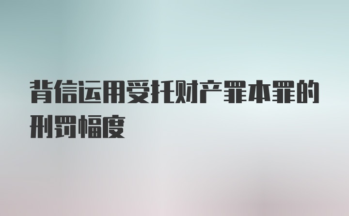 背信运用受托财产罪本罪的刑罚幅度