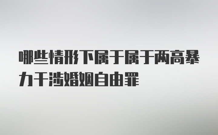 哪些情形下属于属于两高暴力干涉婚姻自由罪