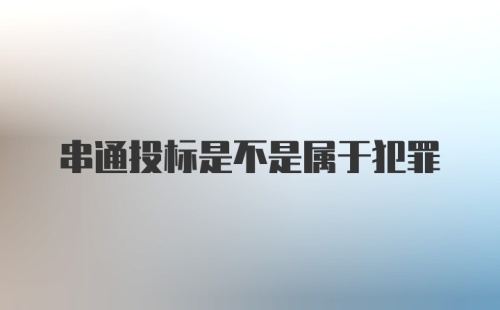 串通投标是不是属于犯罪